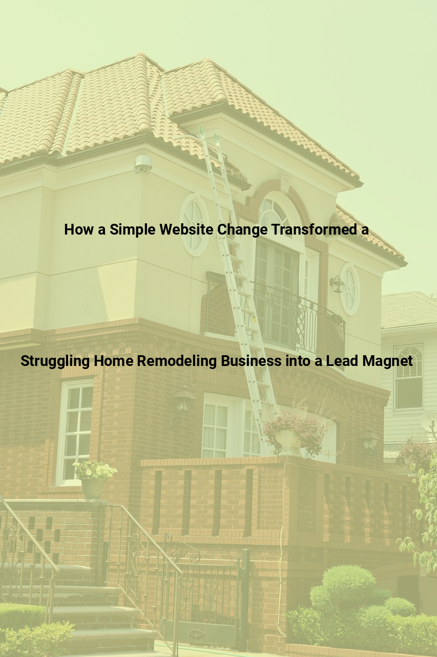 How a Simple Website Change Transformed a Struggling Home Remodeling Business into a Lead Magnet