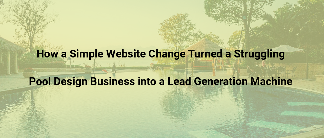 How a Simple Website Change Turned a Struggling Pool Design Business into a Lead Generation Machine
