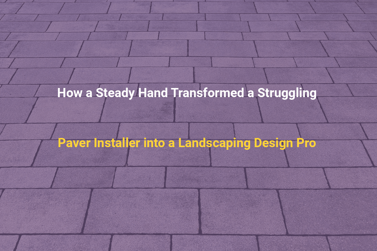 How a Steady Hand Transformed a Struggling Paver Installer into a Landscaping Design Pro