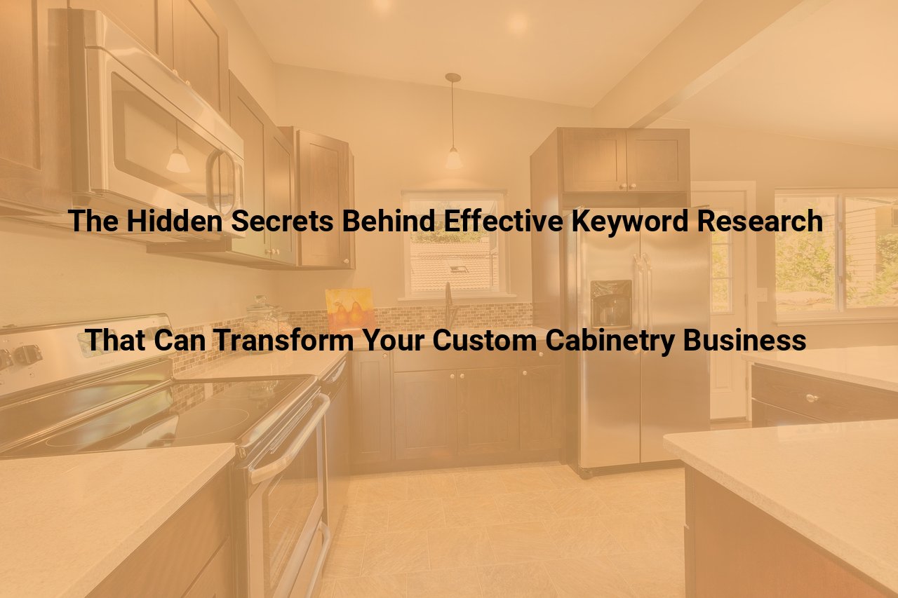 The Hidden Secrets Behind Effective Keyword Research That Can Transform Your Custom Cabinetry Business