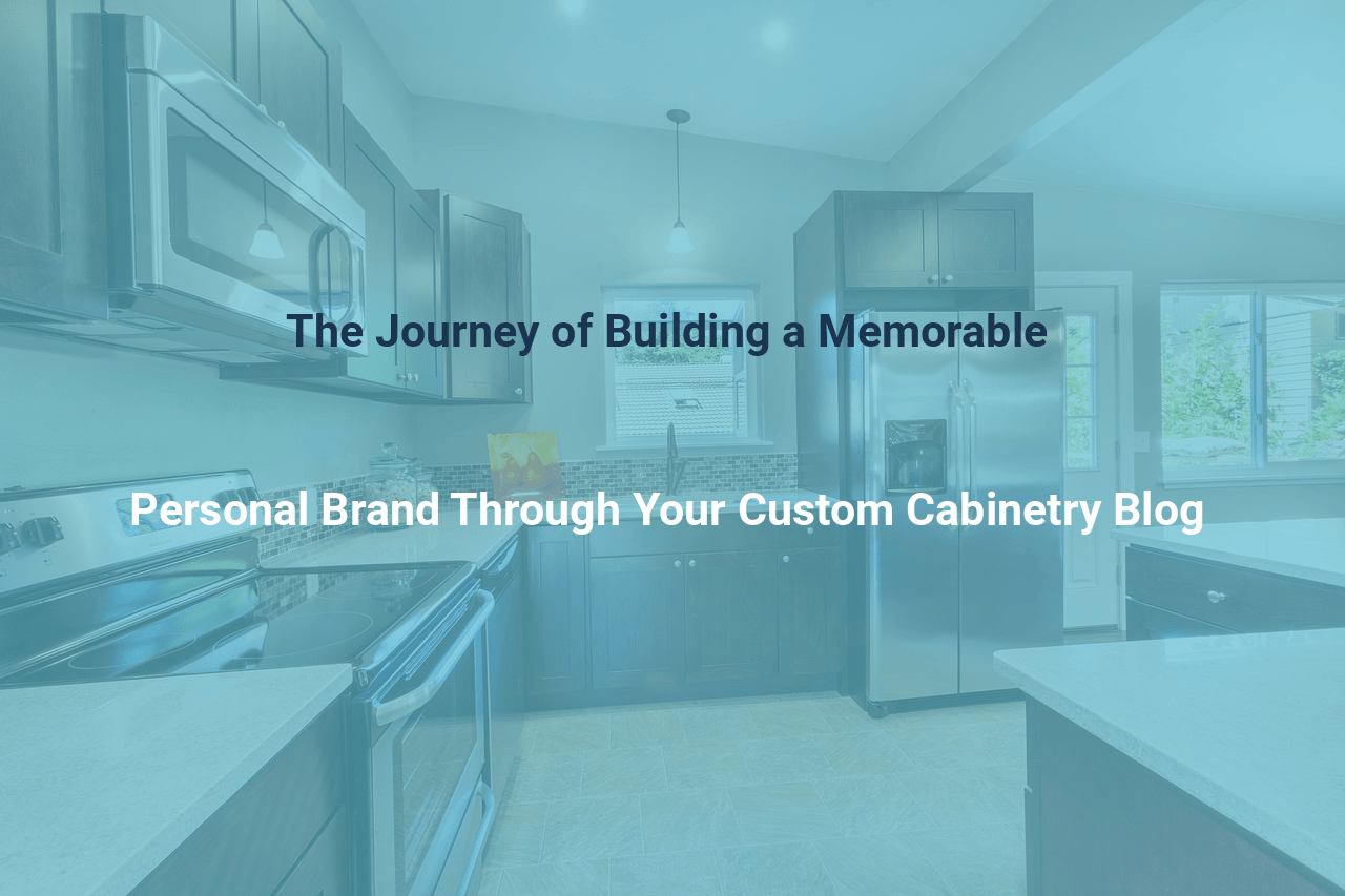 The Journey of Building a Memorable Personal Brand Through Your Custom Cabinetry Blog