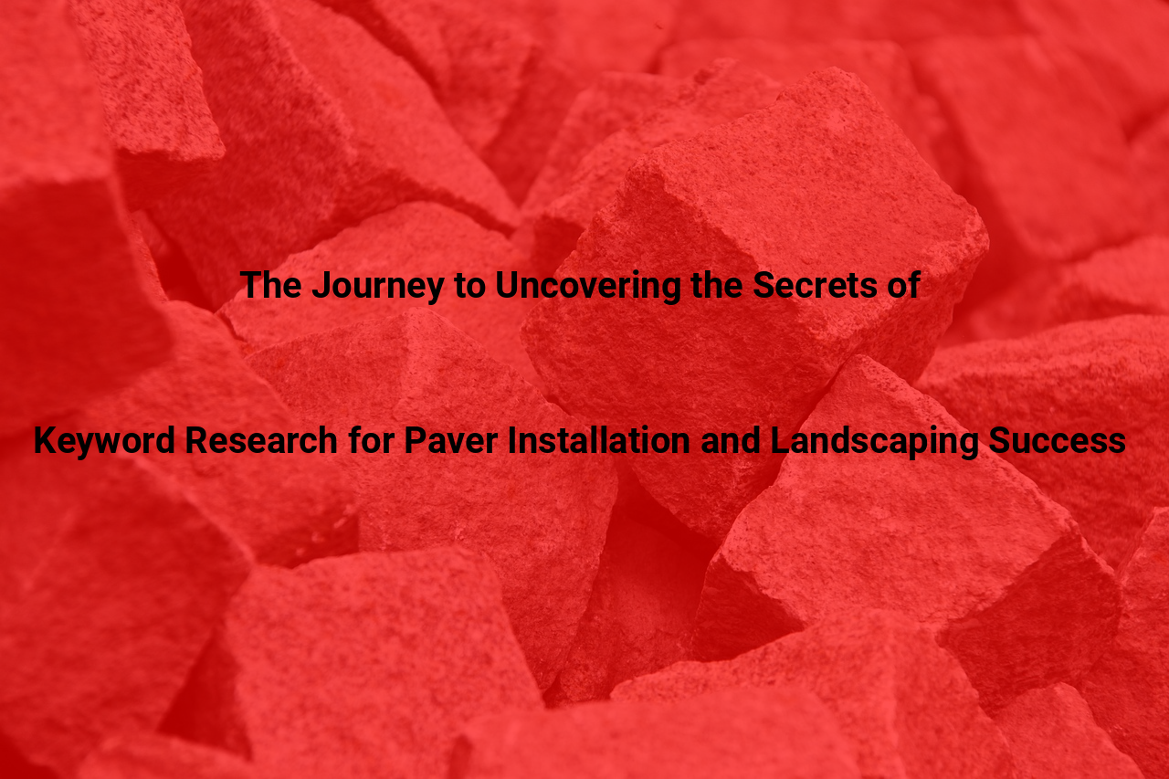The Journey to Uncovering the Secrets of Keyword Research for Paver Installation and Landscaping Success