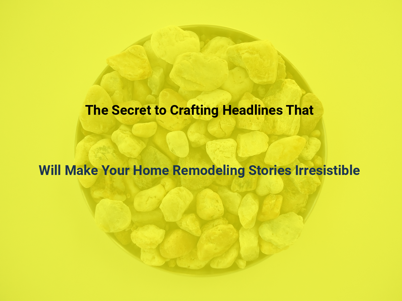 The Secret to Crafting Headlines That Will Make Your Home Remodeling Stories Irresistible