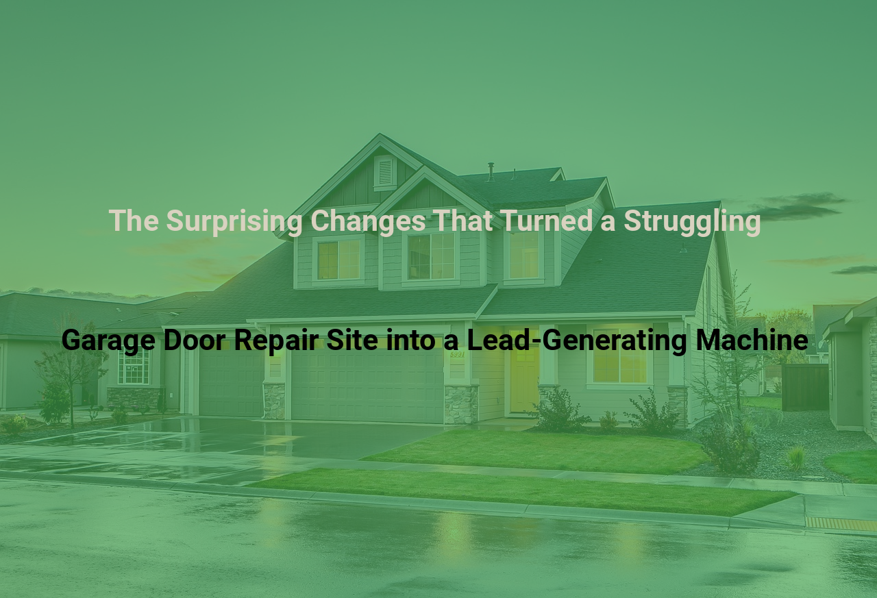 The Surprising Changes That Turned a Struggling Garage Door Repair Site into a Lead-Generating Machine