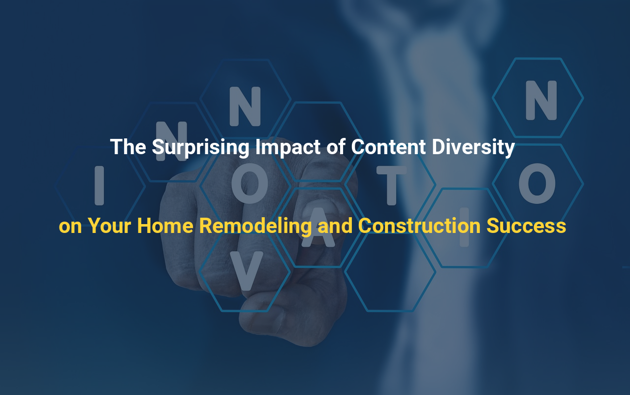 The Surprising Impact of Content Diversity on Your Home Remodeling and Construction Success