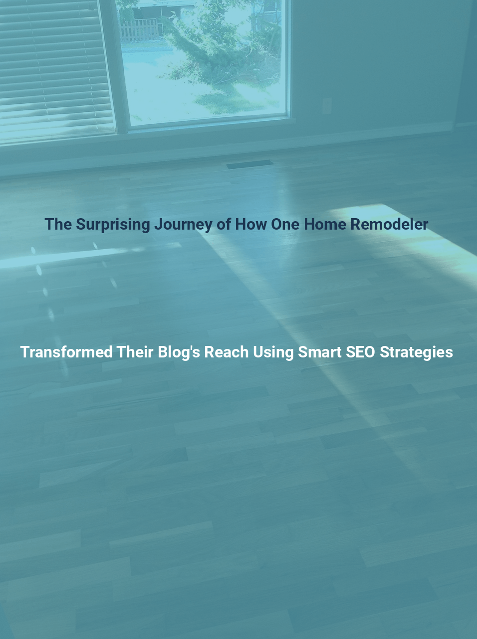 The Surprising Journey of How One Home Remodeler Transformed Their Blogs Reach Using Smart SEO Strategies