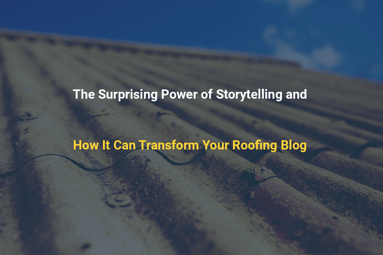 The Surprising Power of Storytelling and How It Can Transform Your Roofing Blog