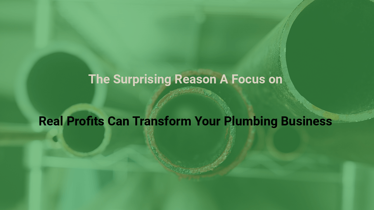 The Surprising Reason A Focus on Real Profits Can Transform Your Plumbing Business