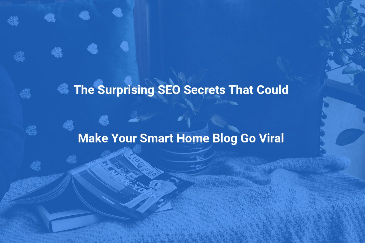 The Surprising SEO Secrets That Could Make Your Smart Home Blog Go Viral