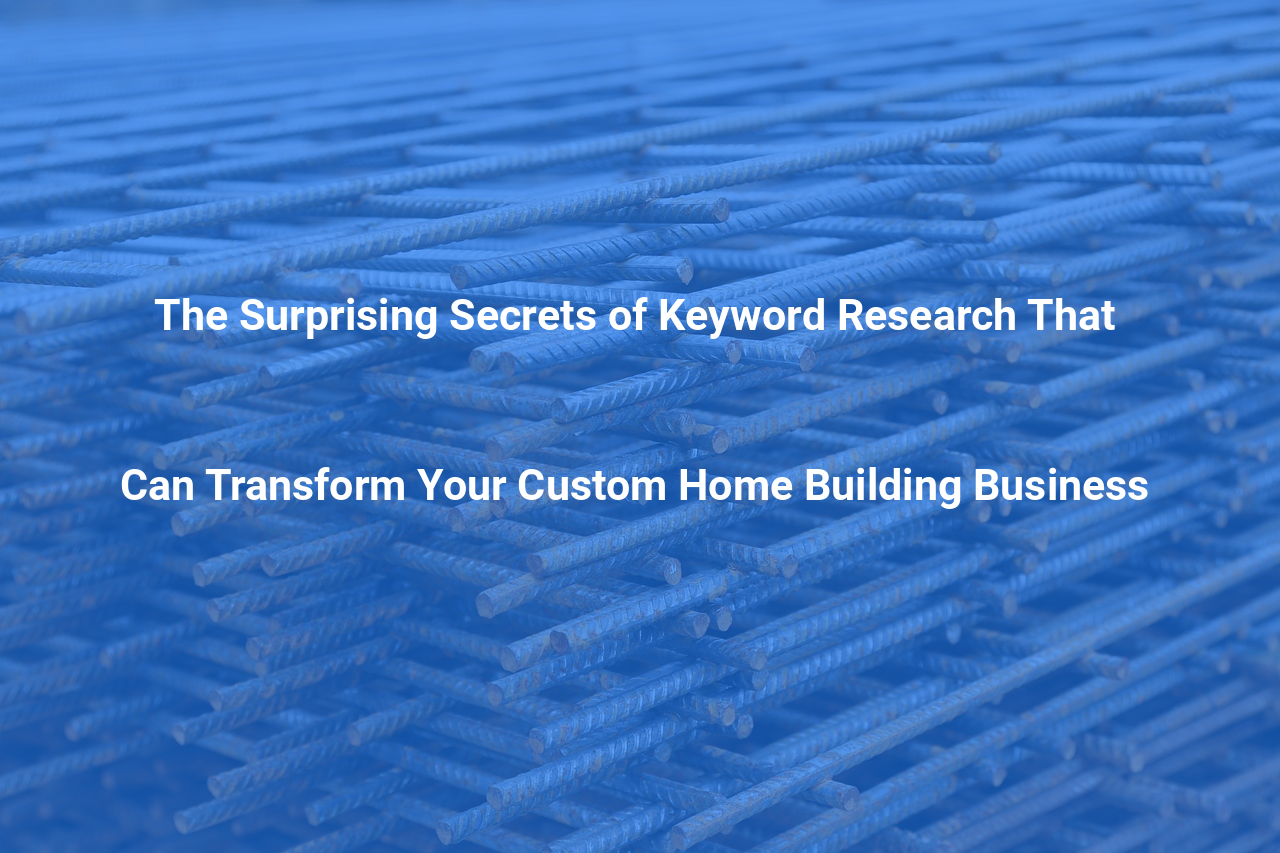 The Surprising Secrets of Keyword Research That Can Transform Your Custom Home Building Business