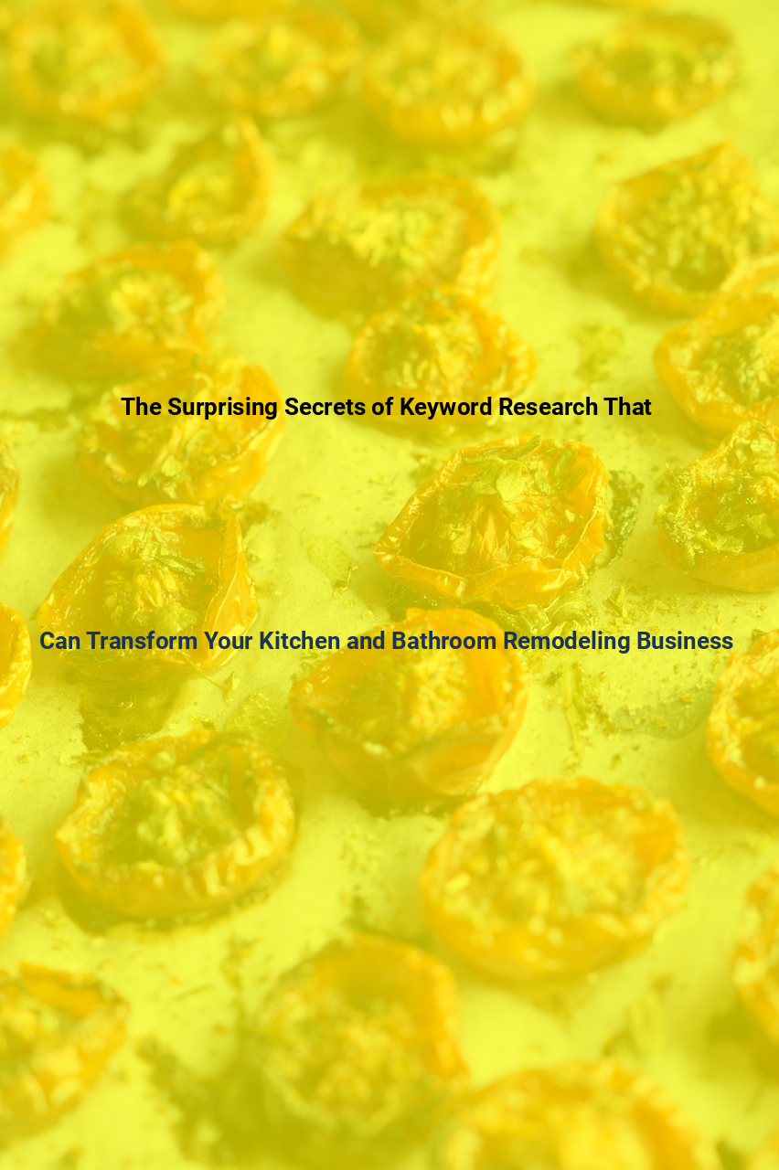The Surprising Secrets of Keyword Research That Can Transform Your Kitchen and Bathroom Remodeling Business