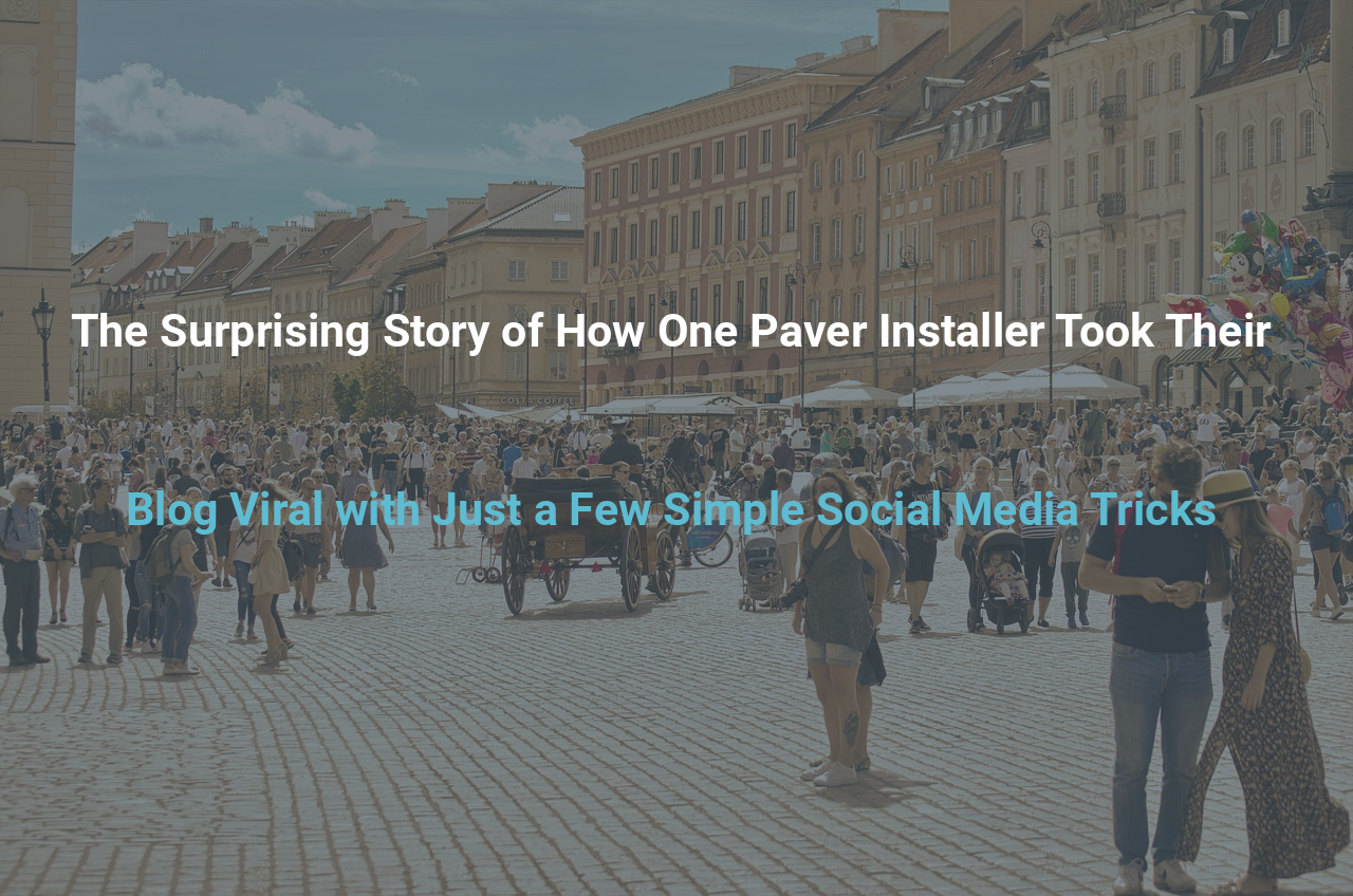 The Surprising Story of How One Paver Installer Took Their Blog Viral with Just a Few Simple Social Media Tricks