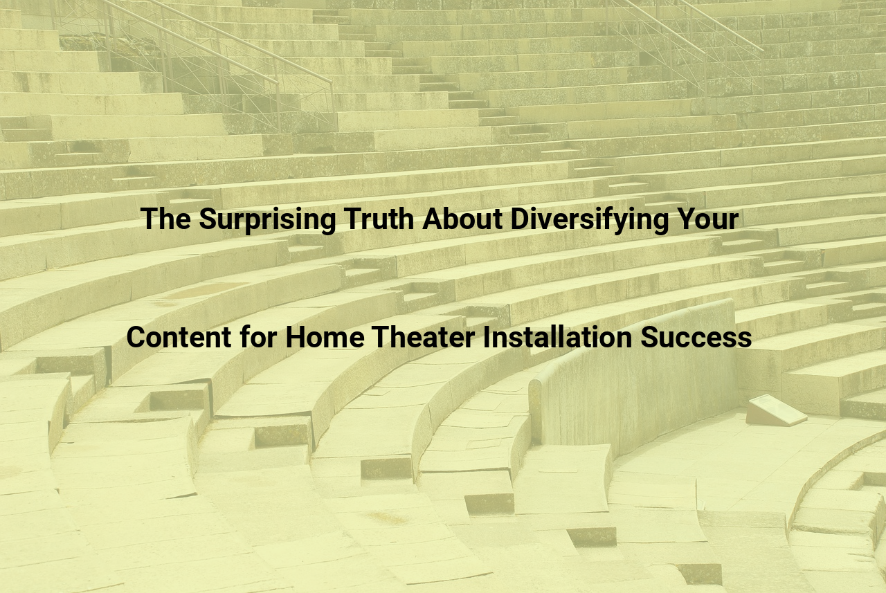 The Surprising Truth About Diversifying Your Content for Home Theater Installation Success