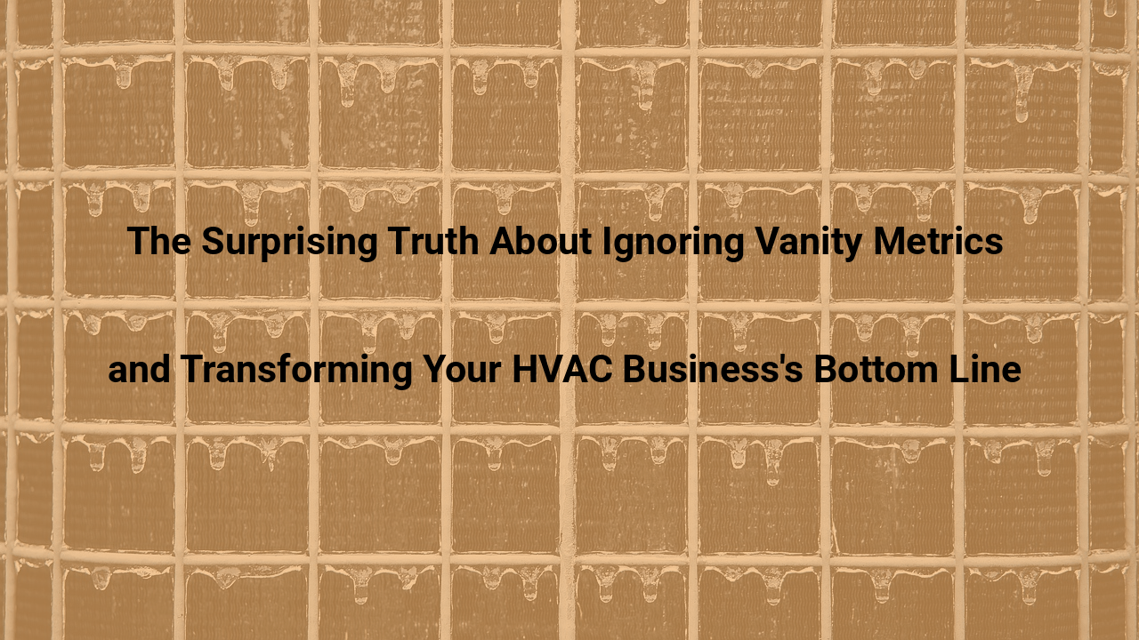 The Surprising Truth About Ignoring Vanity Metrics and Transforming Your HVAC Business’s Bottom Line