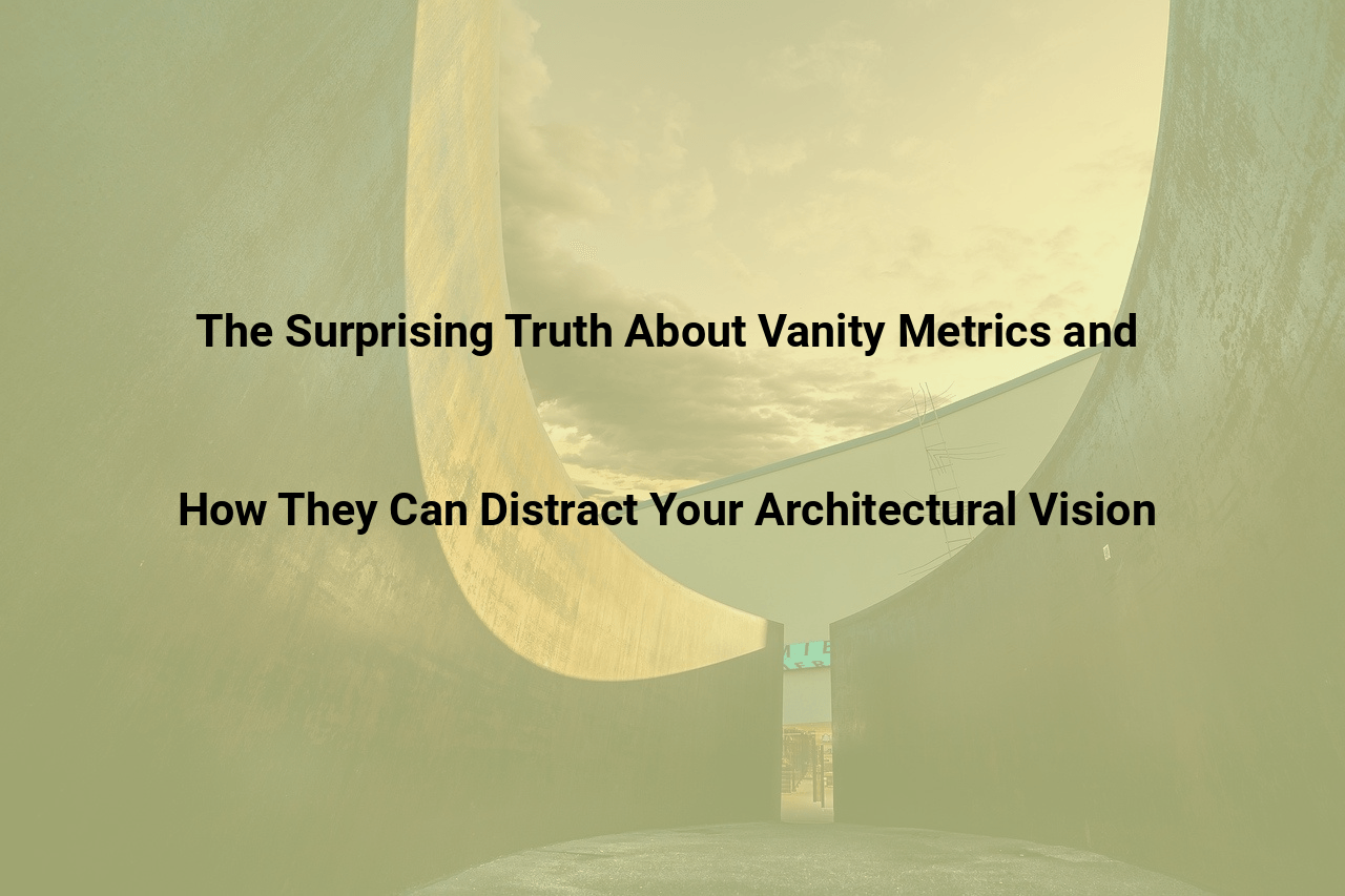 The Surprising Truth About Vanity Metrics and How They Can Distract Your Architectural Vision