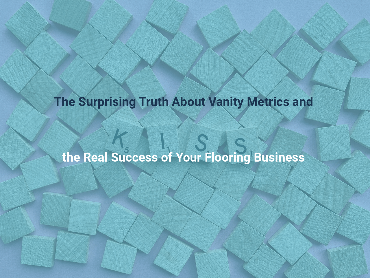 The Surprising Truth About Vanity Metrics and the Real Success of Your Flooring Business