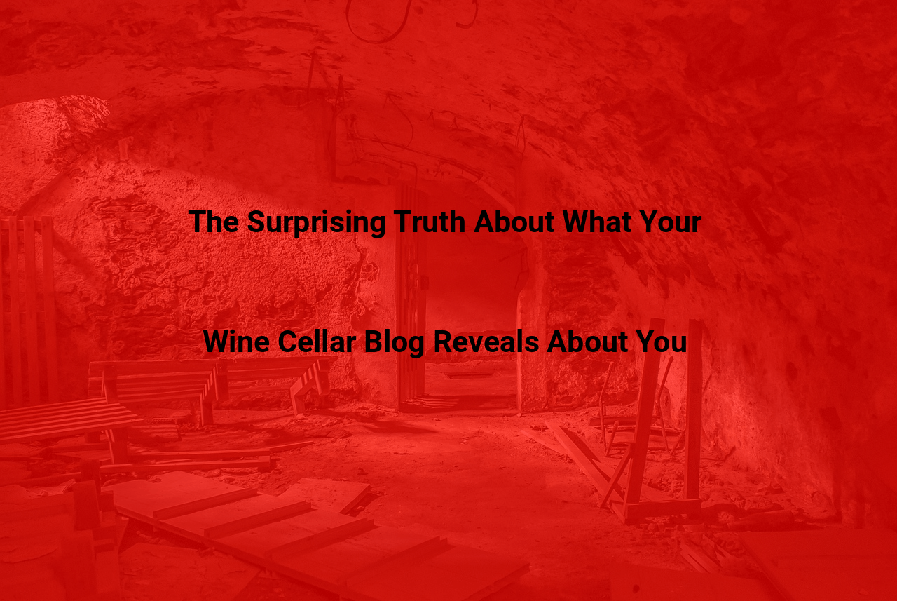 The Surprising Truth About What Your Wine Cellar Blog Reveals About You