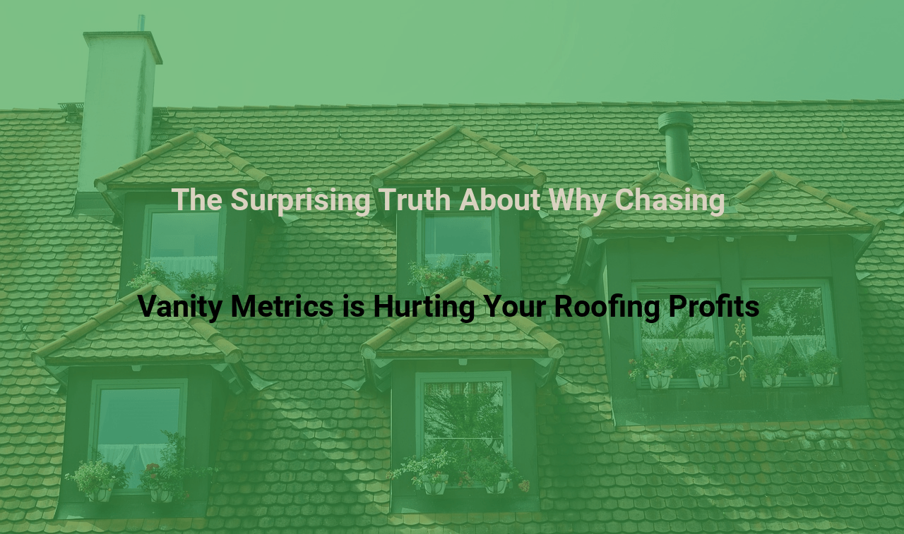 The Surprising Truth About Why Chasing Vanity Metrics is Hurting Your Roofing Profits