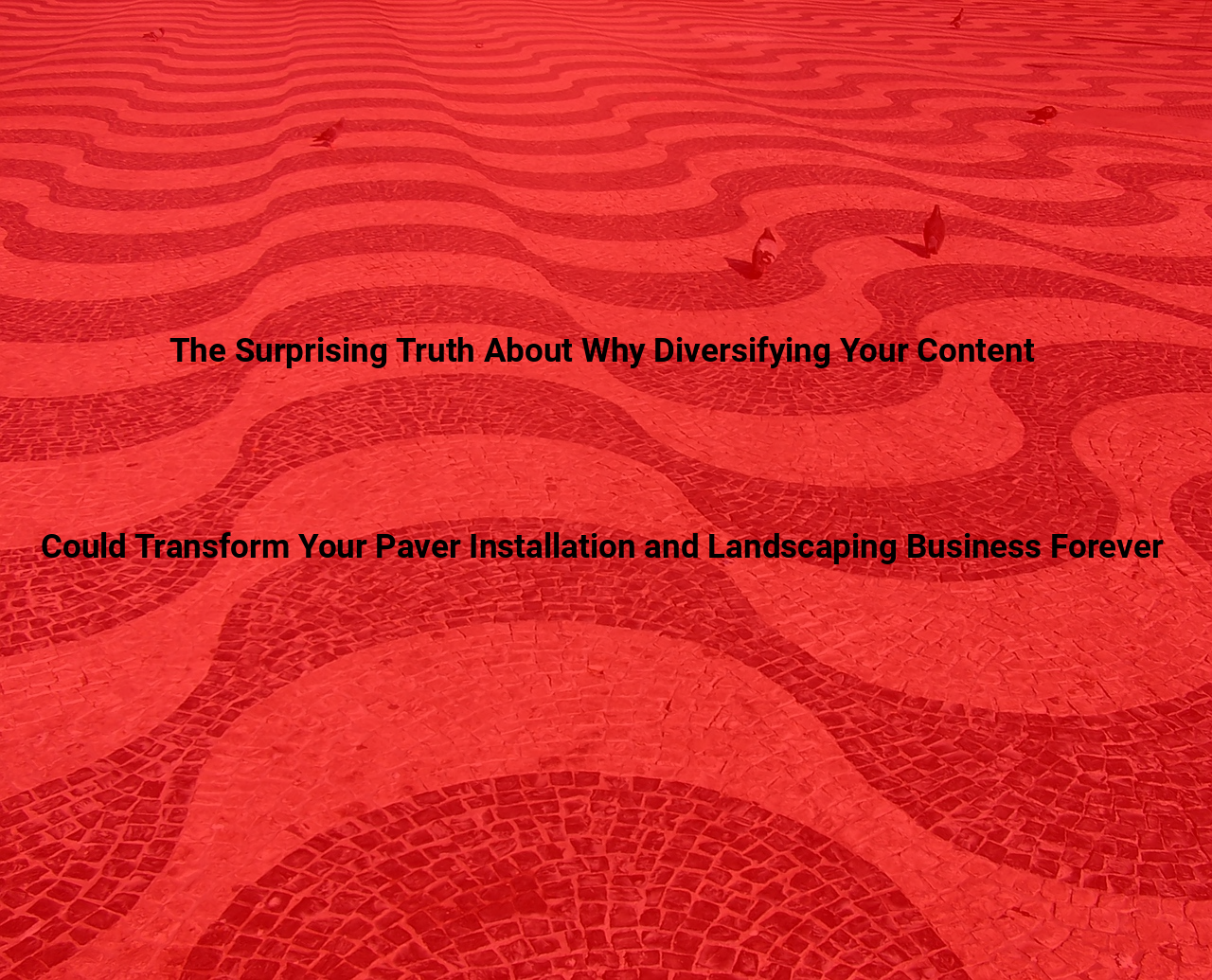 The Surprising Truth About Why Diversifying Your Content Could Transform Your Paver Installation and Landscaping Business Forever
