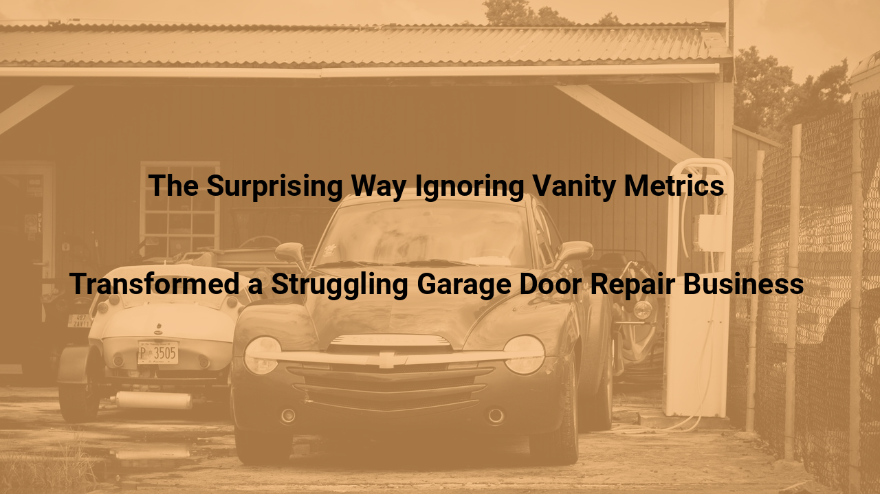 The Surprising Way Ignoring Vanity Metrics Transformed a Struggling Garage Door Repair Business