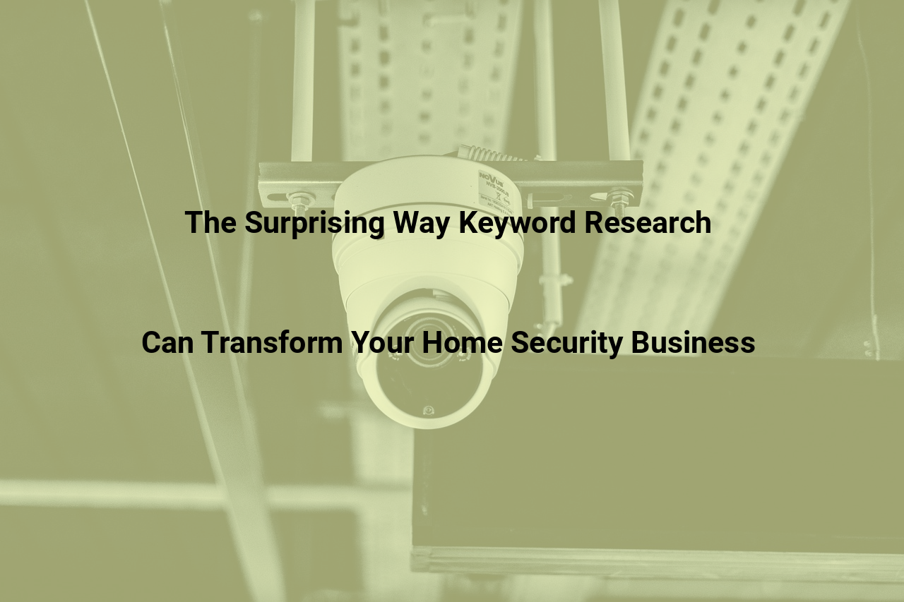 The Surprising Way Keyword Research Can Transform Your Home Security Business