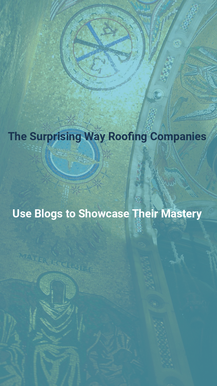 The Surprising Way Roofing Companies Use Blogs to Showcase Their Mastery