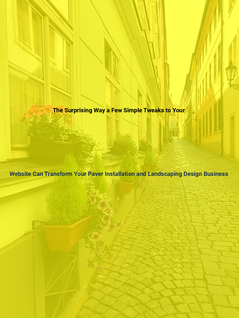 The Surprising Way a Few Simple Tweaks to Your Website Can Transform Your Paver Installation and Landscaping Design Business