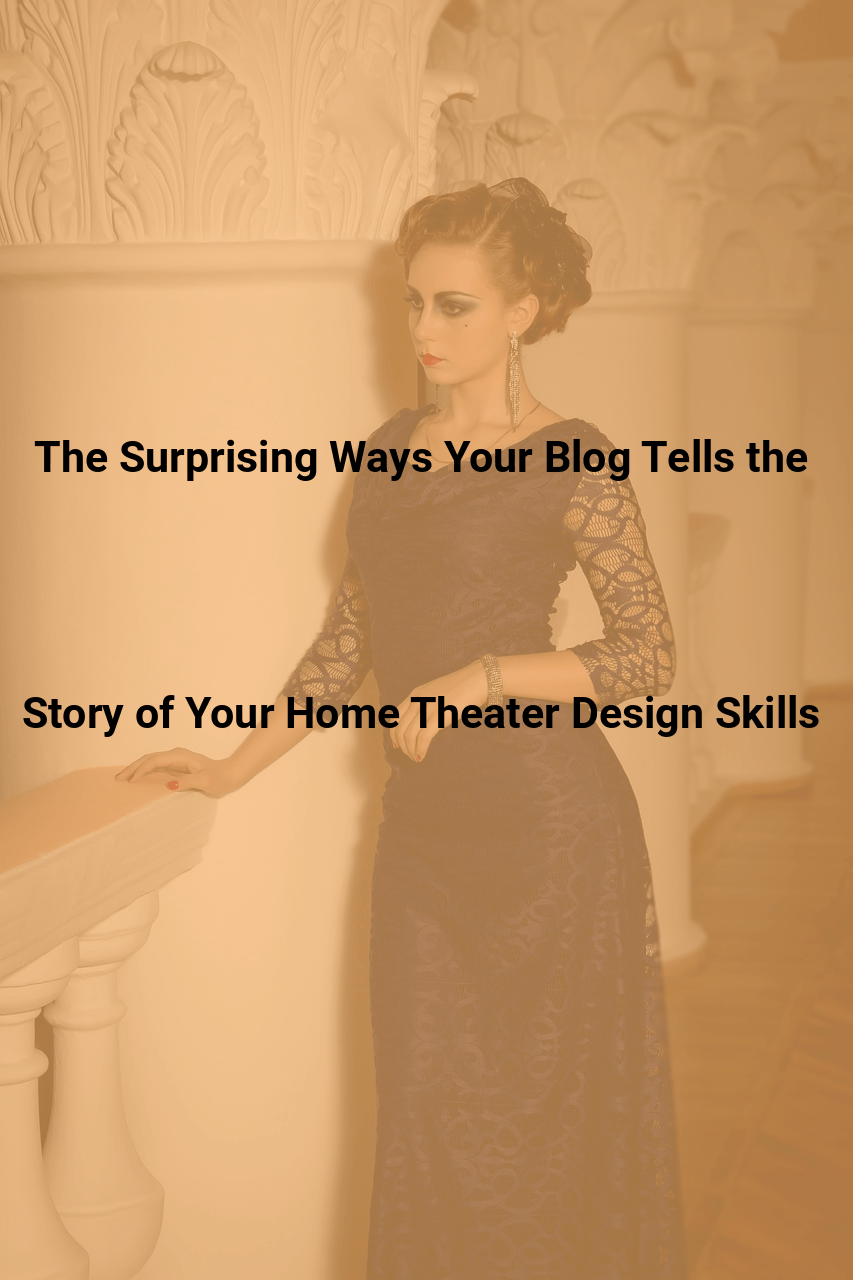 The Surprising Ways Your Blog Tells the Story of Your Home Theater Design Skills