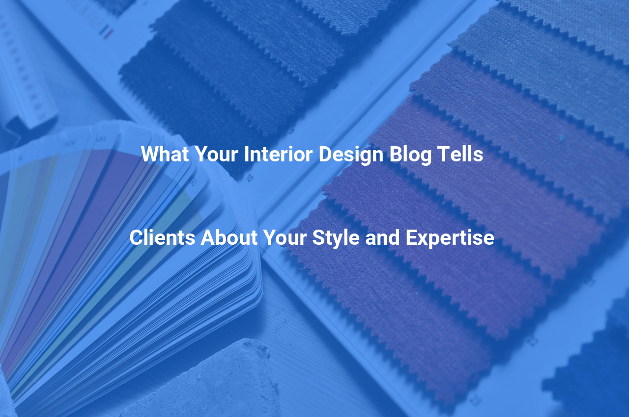 What Your Interior Design Blog Tells Clients About Your Style and Expertise
