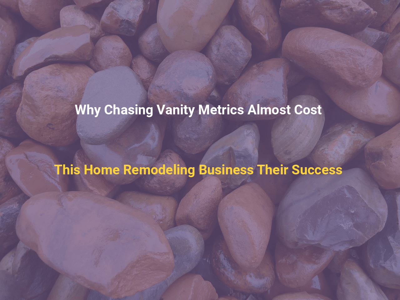 Why Chasing Vanity Metrics Almost Cost This Home Remodeling Business Their Success