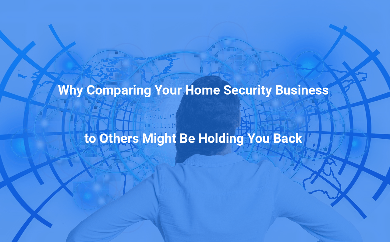 Why Comparing Your Home Security Business to Others Might Be Holding You Back