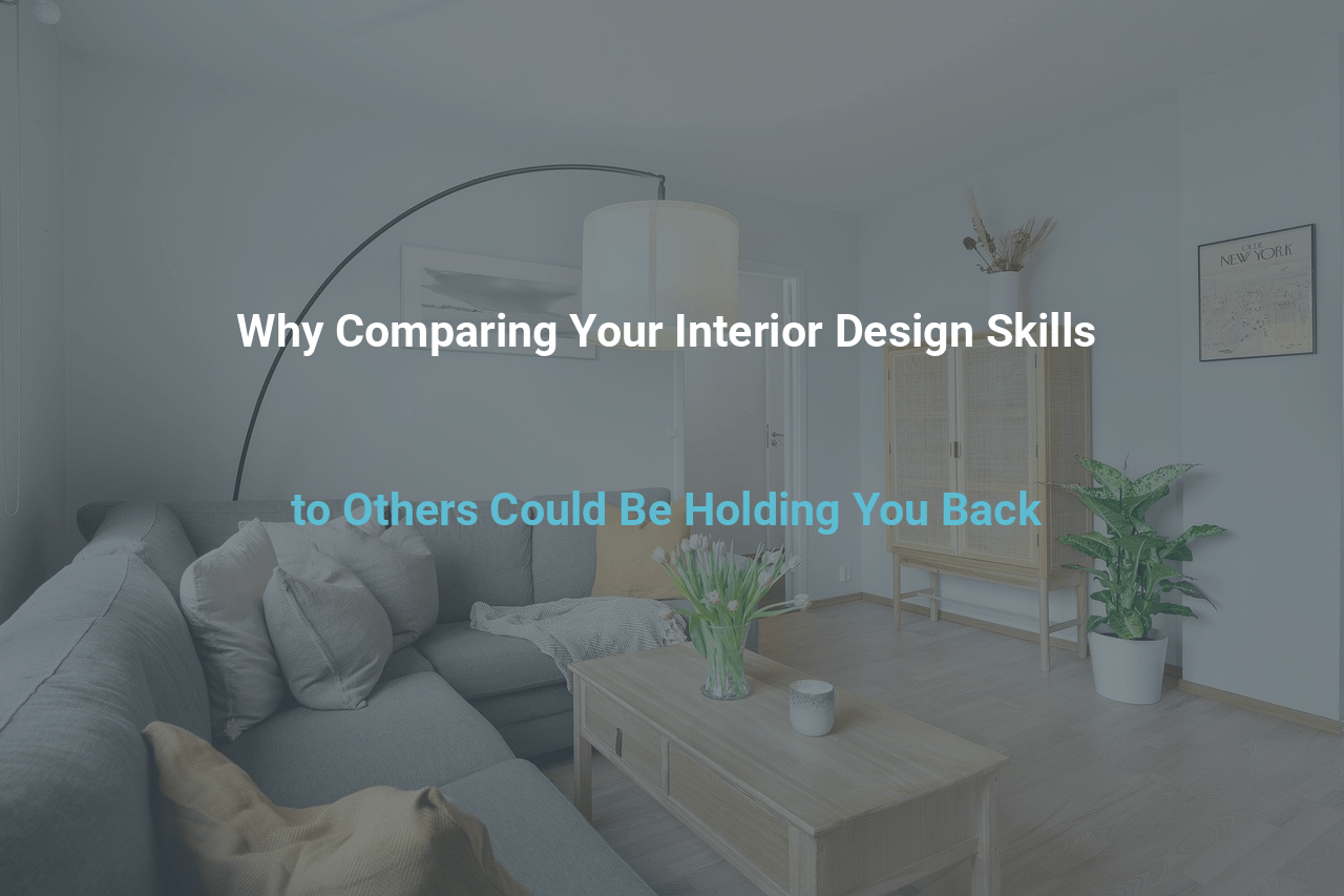 Why Comparing Your Interior Design Skills to Others Could Be Holding You Back