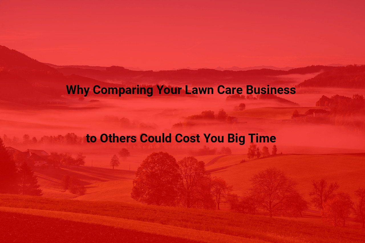 Why Comparing Your Lawn Care Business to Others Could Cost You Big Time