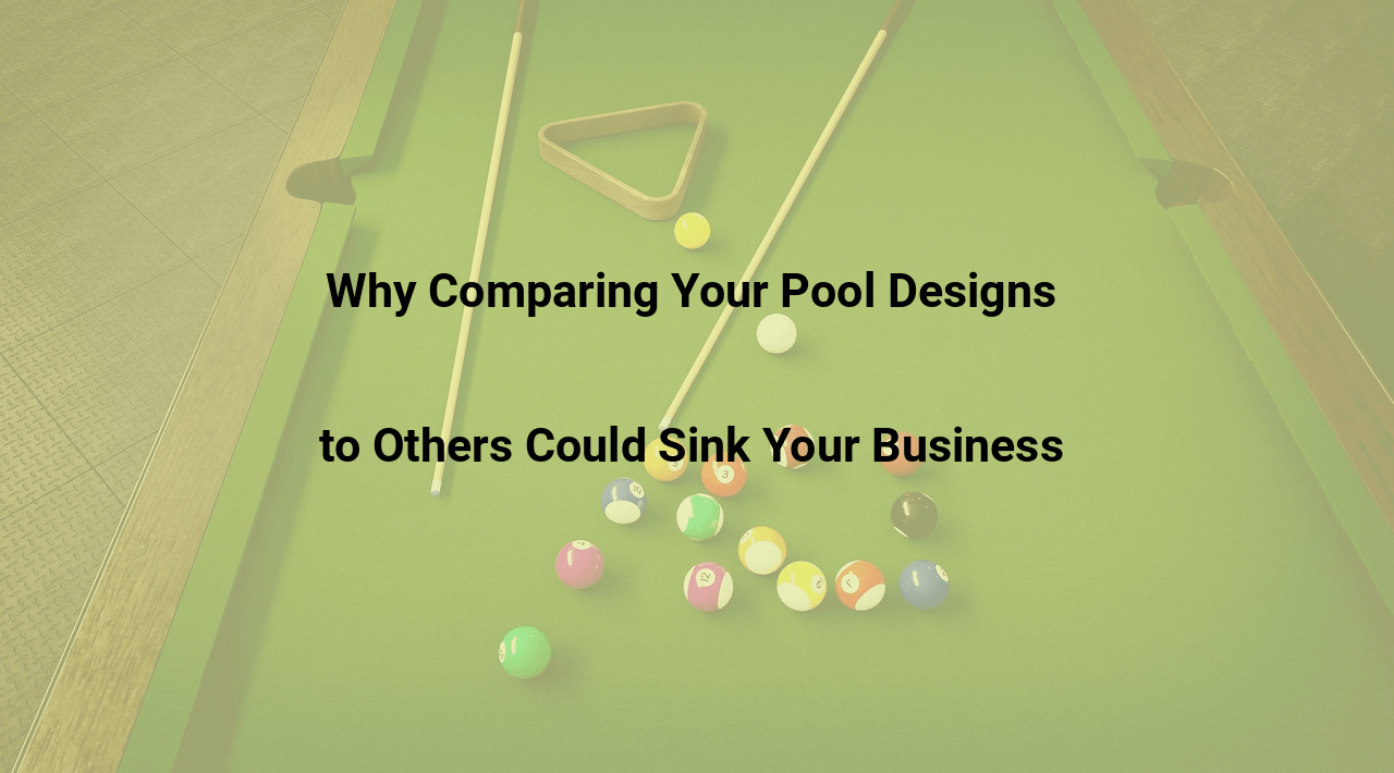 Why Comparing Your Pool Designs to Others Could Sink Your Business