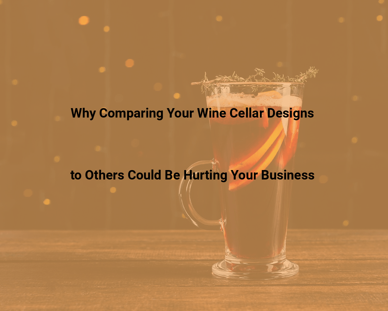 Why Comparing Your Wine Cellar Designs to Others Could Be Hurting Your Business