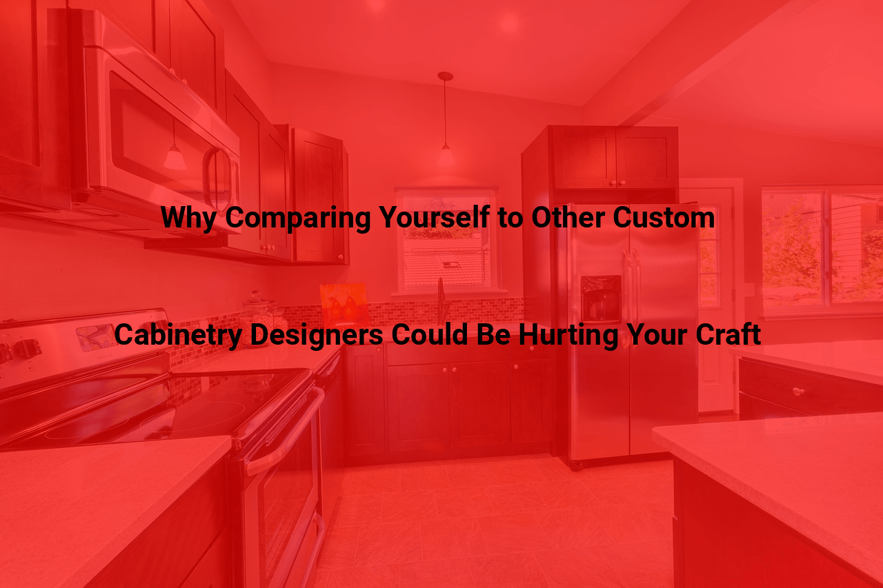 Why Comparing Yourself to Other Custom Cabinetry Designers Could Be Hurting Your Craft