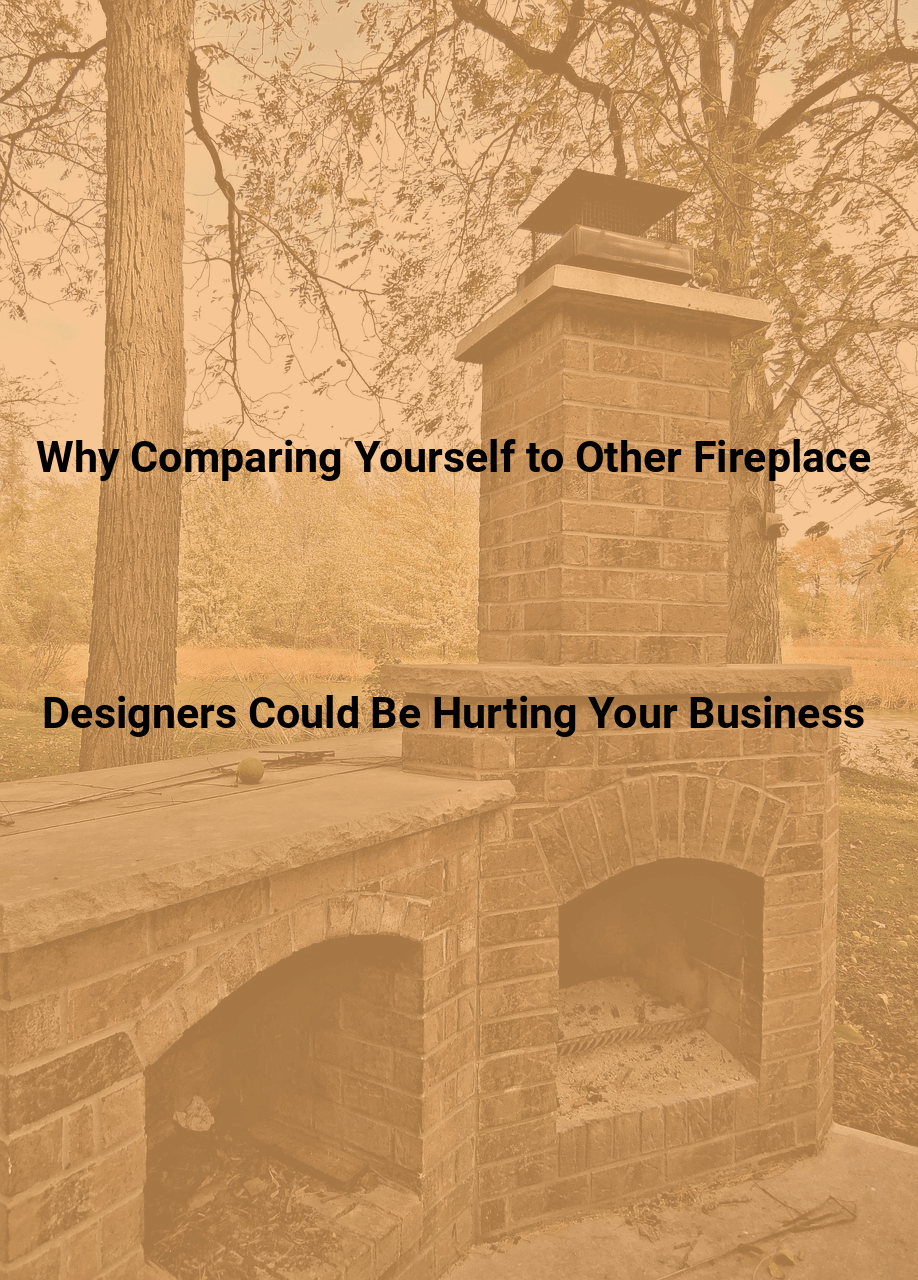 Why Comparing Yourself to Other Fireplace Designers Could Be Hurting Your Business