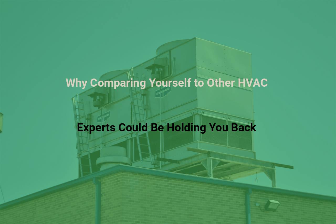 Why Comparing Yourself to Other HVAC Experts Could Be Holding You Back