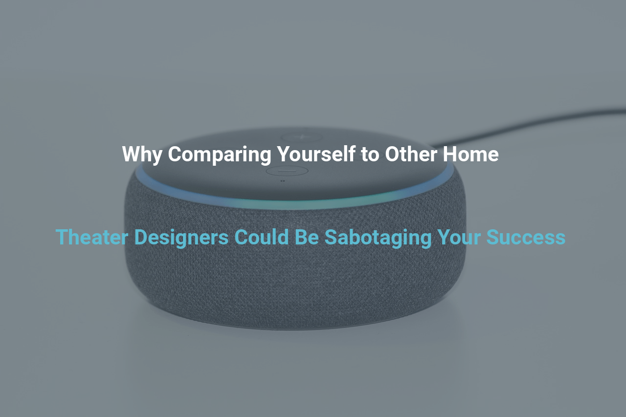 Why Comparing Yourself to Other Home Theater Designers Could Be Sabotaging Your Success