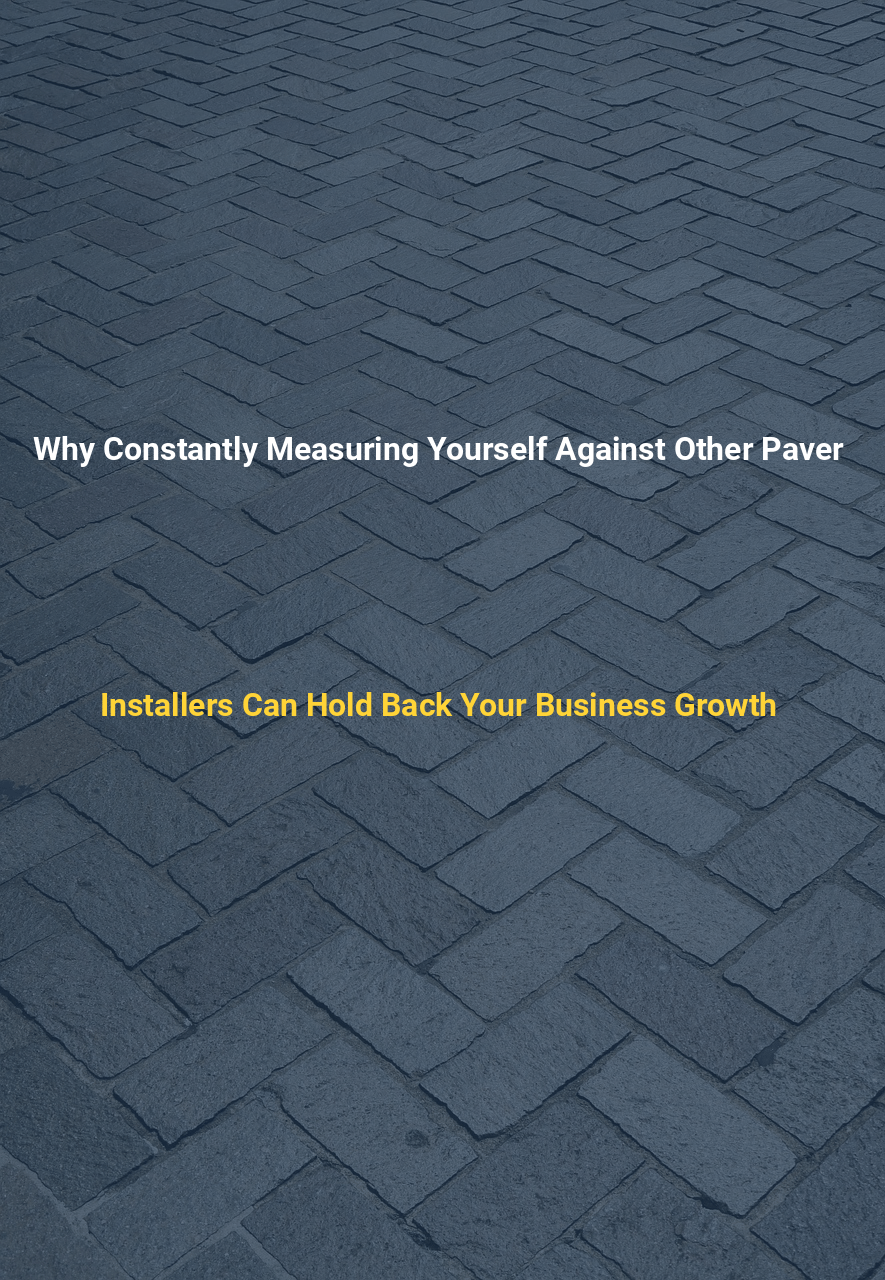 Why Constantly Measuring Yourself Against Other Paver Installers Can Hold Back Your Business Growth