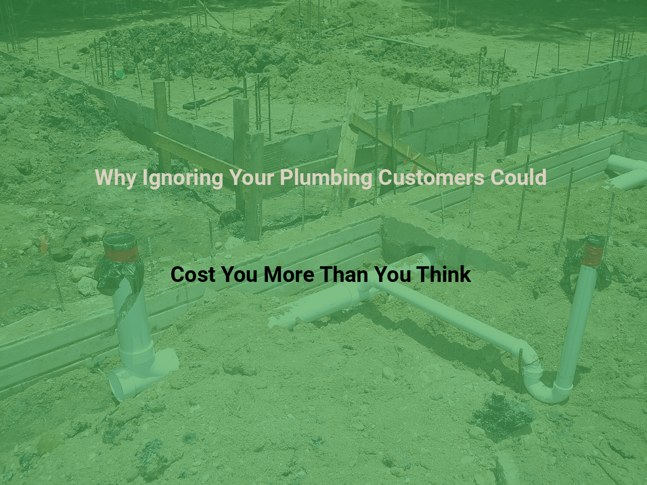 Why Ignoring Your Plumbing Customers Could Cost You More Than You Think
